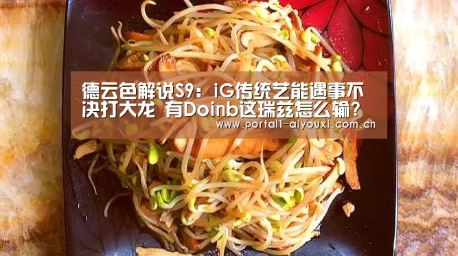 德云色解说S9：iG传统艺能遇事不决打大龙 有Doinb这瑞兹怎么输?‘爱游戏平台’